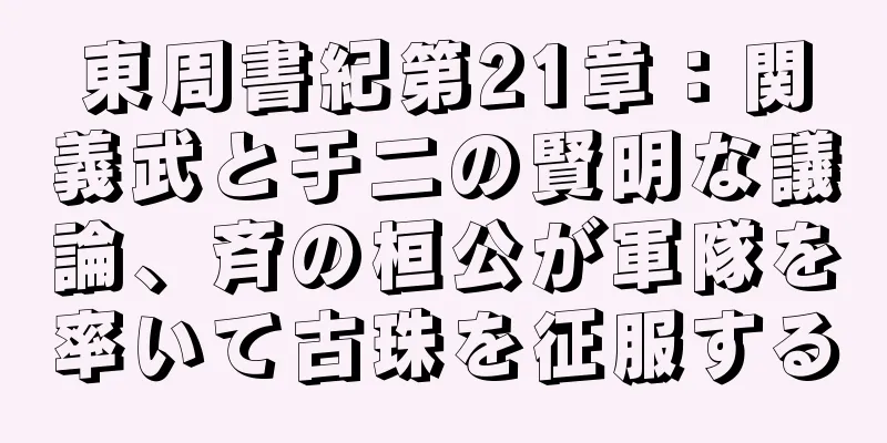東周書紀第21章：関義武と于二の賢明な議論、斉の桓公が軍隊を率いて古珠を征服する