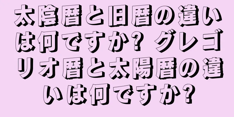 太陰暦と旧暦の違いは何ですか? グレゴリオ暦と太陽暦の違いは何ですか?