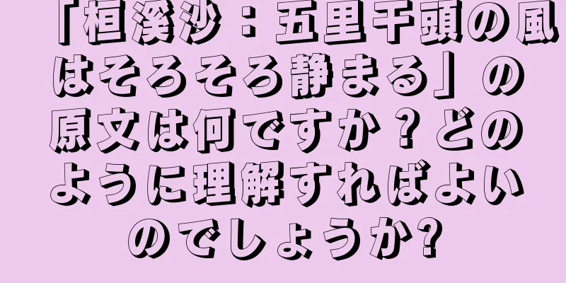 「桓溪沙：五里干頭の風はそろそろ静まる」の原文は何ですか？どのように理解すればよいのでしょうか?