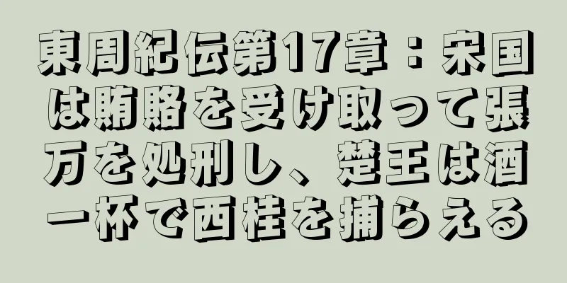 東周紀伝第17章：宋国は賄賂を受け取って張万を処刑し、楚王は酒一杯で西桂を捕らえる