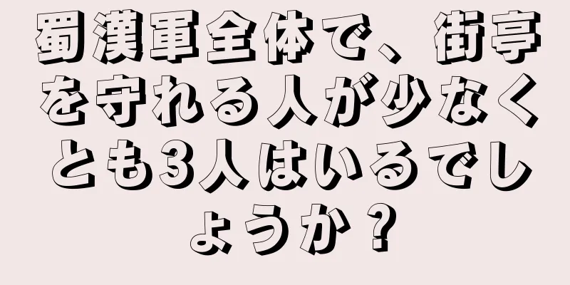 蜀漢軍全体で、街亭を守れる人が少なくとも3人はいるでしょうか？