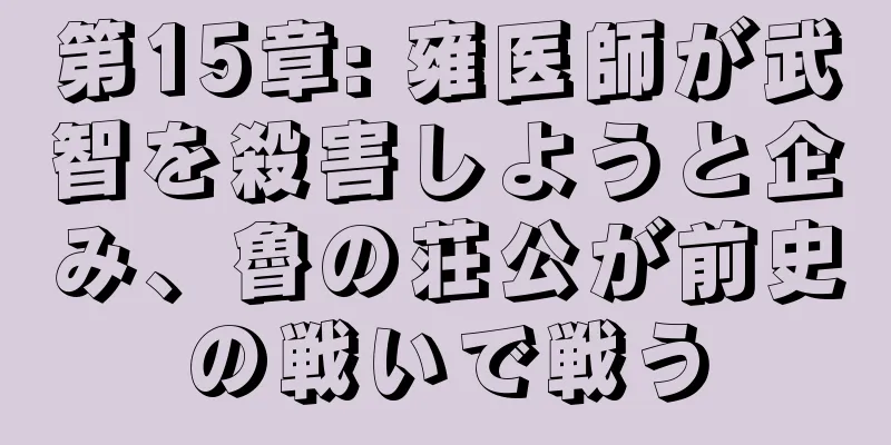 第15章: 雍医師が武智を殺害しようと企み、魯の荘公が前史の戦いで戦う