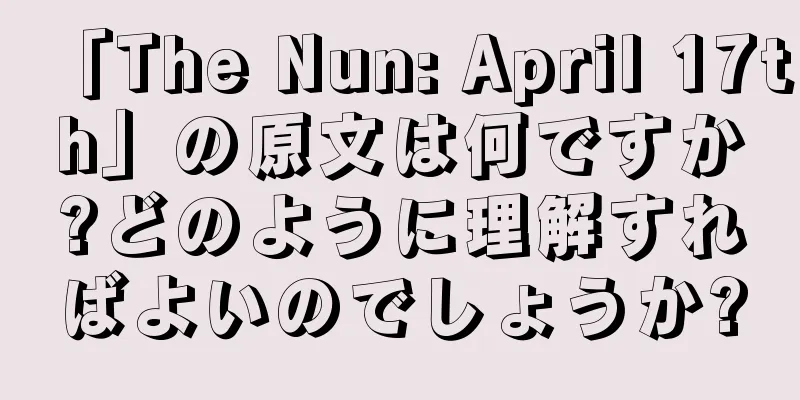 「The Nun: April 17th」の原文は何ですか?どのように理解すればよいのでしょうか?