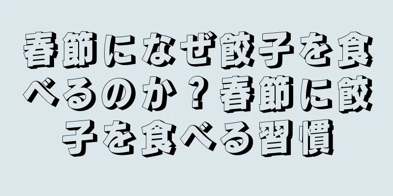 春節になぜ餃子を食べるのか？春節に餃子を食べる習慣