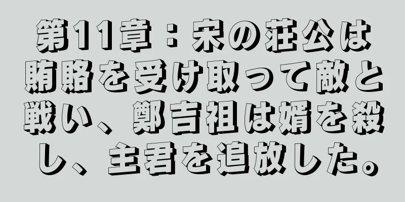 第11章：宋の荘公は賄賂を受け取って敵と戦い、鄭吉祖は婿を殺し、主君を追放した。