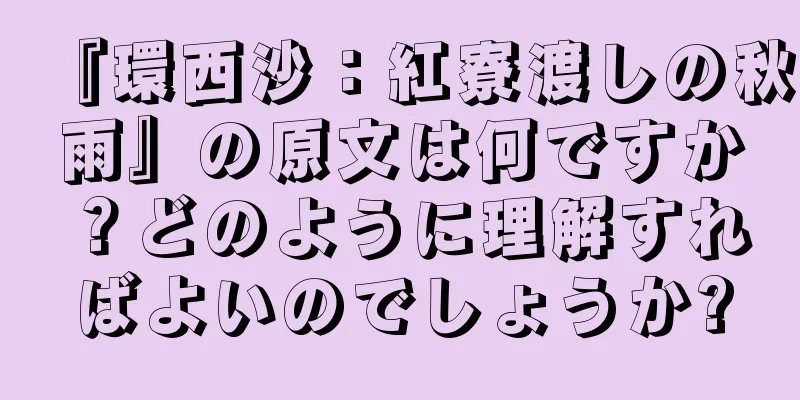 『環西沙：紅寮渡しの秋雨』の原文は何ですか？どのように理解すればよいのでしょうか?