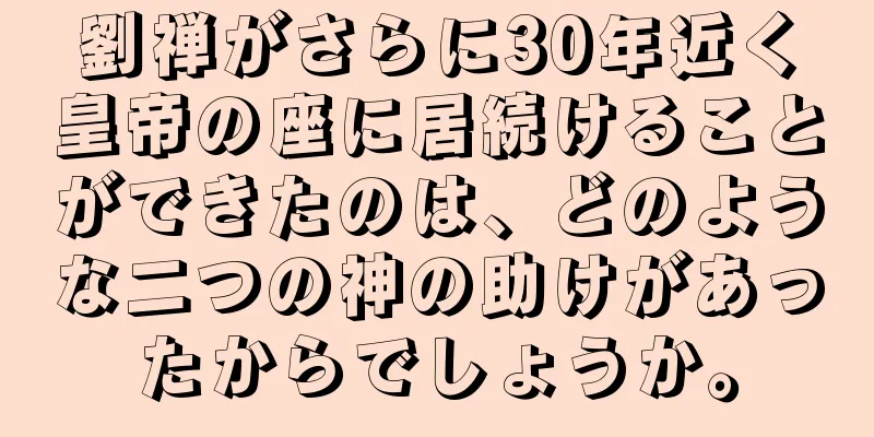 劉禅がさらに30年近く皇帝の座に居続けることができたのは、どのような二つの神の助けがあったからでしょうか。