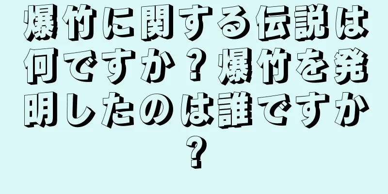 爆竹に関する伝説は何ですか？爆竹を発明したのは誰ですか?