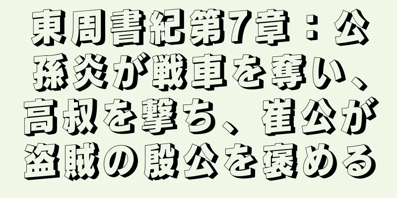 東周書紀第7章：公孫炎が戦車を奪い、高叔を撃ち、崔公が盗賊の殷公を褒める
