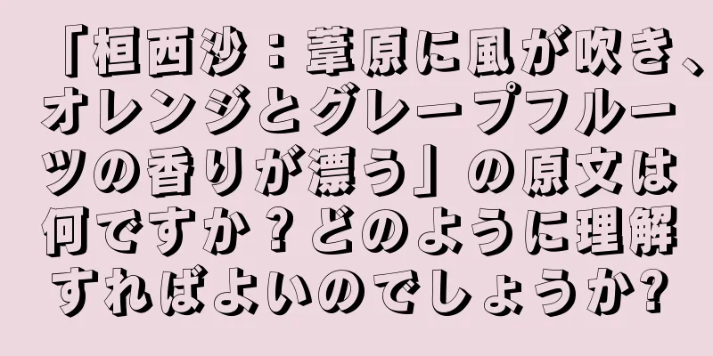 「桓西沙：葦原に風が吹き、オレンジとグレープフルーツの香りが漂う」の原文は何ですか？どのように理解すればよいのでしょうか?
