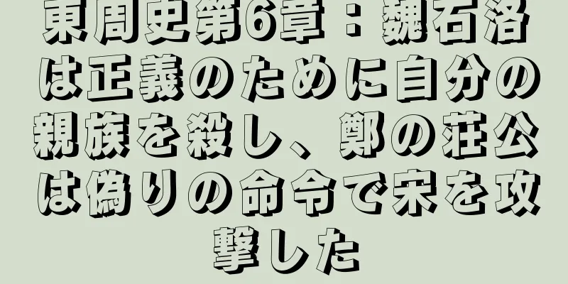 東周史第6章：魏石洛は正義のために自分の親族を殺し、鄭の荘公は偽りの命令で宋を攻撃した