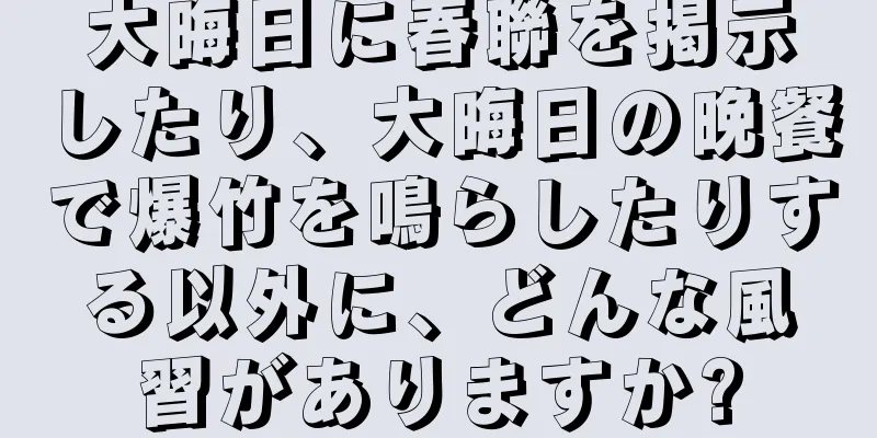 大晦日に春聯を掲示したり、大晦日の晩餐で爆竹を鳴らしたりする以外に、どんな風習がありますか?