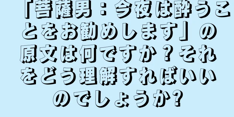 「菩薩男：今夜は酔うことをお勧めします」の原文は何ですか？それをどう理解すればいいのでしょうか?