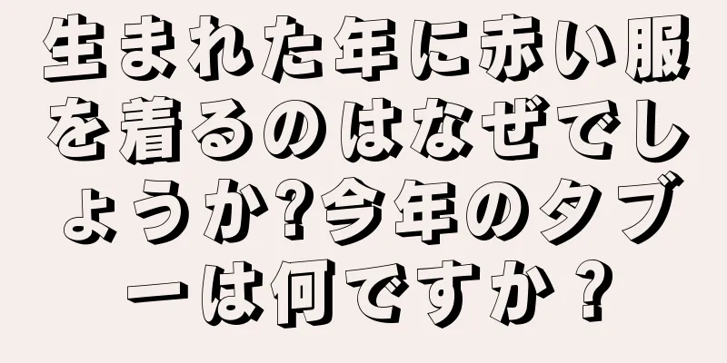 生まれた年に赤い服を着るのはなぜでしょうか?今年のタブーは何ですか？