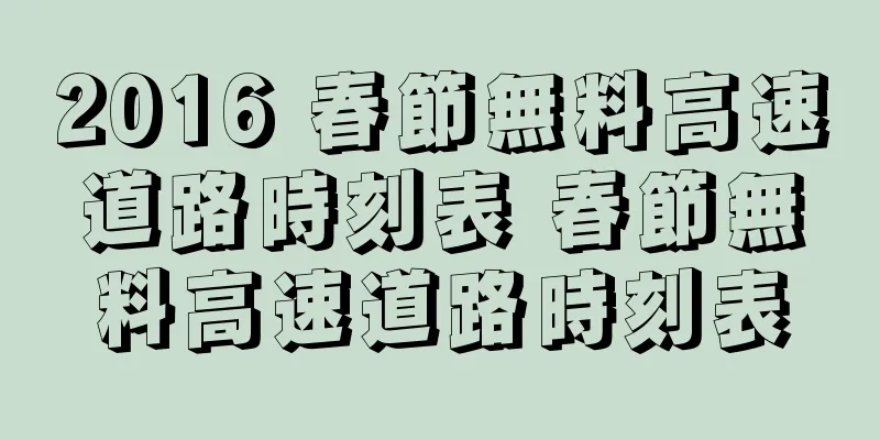 2016 春節無料高速道路時刻表 春節無料高速道路時刻表