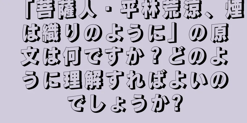 「菩薩人・平林荒涼、煙は織りのように」の原文は何ですか？どのように理解すればよいのでしょうか?