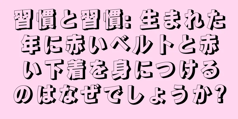 習慣と習慣: 生まれた年に赤いベルトと赤い下着を身につけるのはなぜでしょうか?