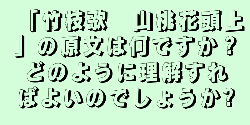 「竹枝歌　山桃花頭上」の原文は何ですか？どのように理解すればよいのでしょうか?