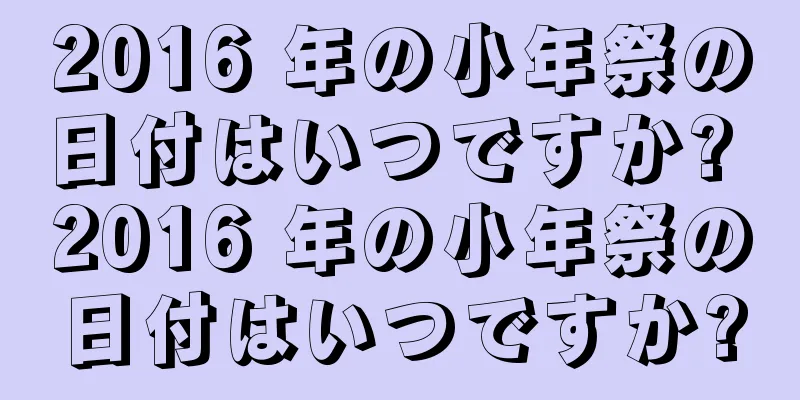 2016 年の小年祭の日付はいつですか? 2016 年の小年祭の日付はいつですか?