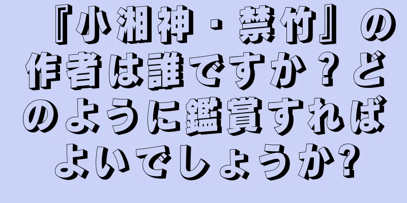 『小湘神・禁竹』の作者は誰ですか？どのように鑑賞すればよいでしょうか?