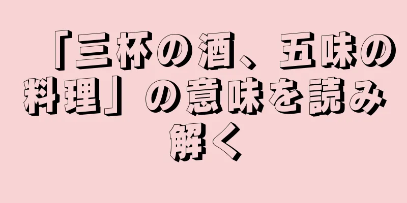 「三杯の酒、五味の料理」の意味を読み解く