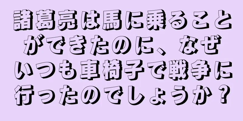 諸葛亮は馬に乗ることができたのに、なぜいつも車椅子で戦争に行ったのでしょうか？