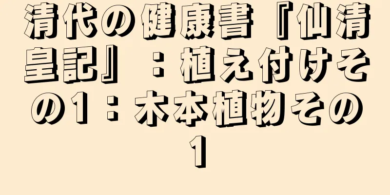 清代の健康書『仙清皇記』：植え付けその1：木本植物その1