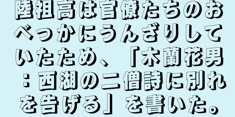 陸祖高は官僚たちのおべっかにうんざりしていたため、「木蘭花男：西湖の二僧詩に別れを告げる」を書いた。