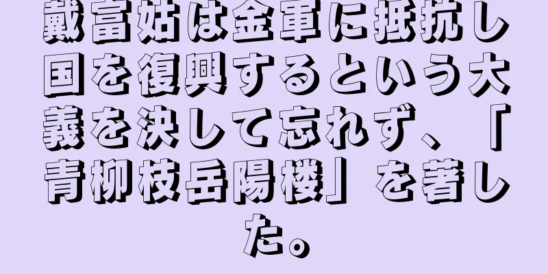 戴富姑は金軍に抵抗し国を復興するという大義を決して忘れず、「青柳枝岳陽楼」を著した。