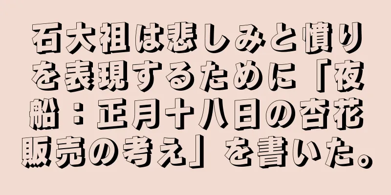 石大祖は悲しみと憤りを表現するために「夜船：正月十八日の杏花販売の考え」を書いた。