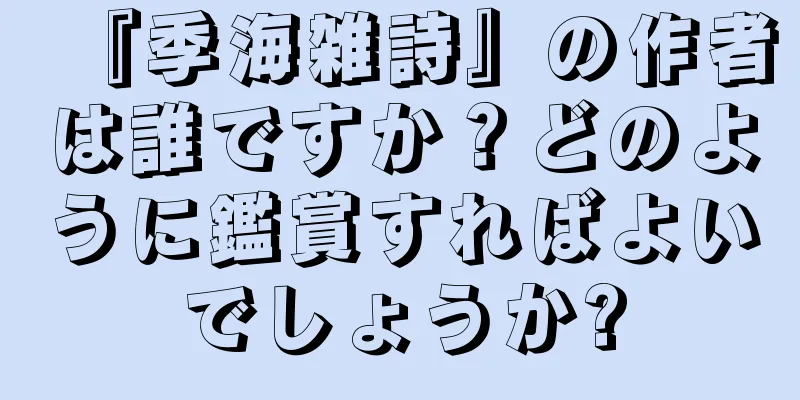 『季海雑詩』の作者は誰ですか？どのように鑑賞すればよいでしょうか?