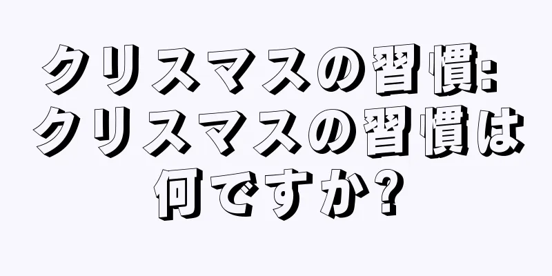 クリスマスの習慣: クリスマスの習慣は何ですか?