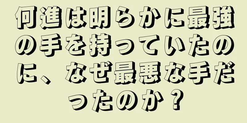 何進は明らかに最強の手を持っていたのに、なぜ最悪な手だったのか？
