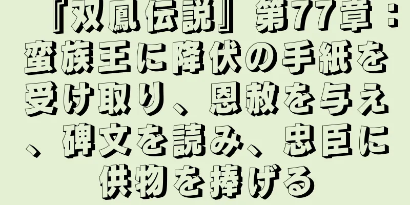 『双鳳伝説』第77章：蛮族王に降伏の手紙を受け取り、恩赦を与え、碑文を読み、忠臣に供物を捧げる