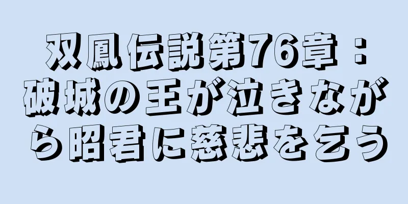 双鳳伝説第76章：破城の王が泣きながら昭君に慈悲を乞う