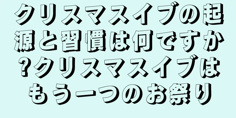 クリスマスイブの起源と習慣は何ですか?クリスマスイブはもう一つのお祭り