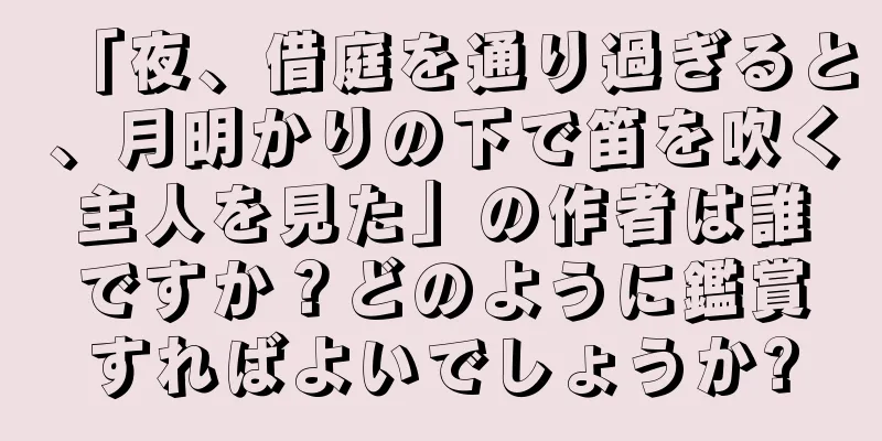 「夜、借庭を通り過ぎると、月明かりの下で笛を吹く主人を見た」の作者は誰ですか？どのように鑑賞すればよいでしょうか?