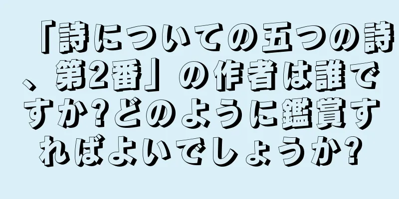 「詩についての五つの詩、第2番」の作者は誰ですか?どのように鑑賞すればよいでしょうか?