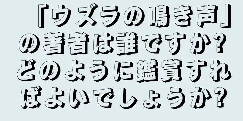 「ウズラの鳴き声」の著者は誰ですか?どのように鑑賞すればよいでしょうか?