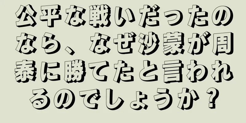 公平な戦いだったのなら、なぜ沙蒙が周泰に勝てたと言われるのでしょうか？