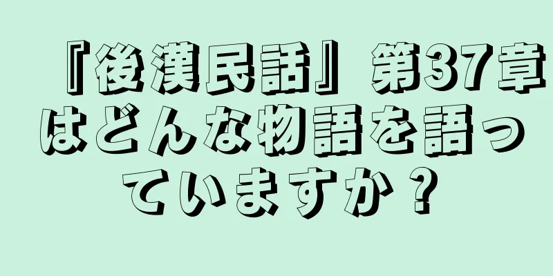『後漢民話』第37章はどんな物語を語っていますか？