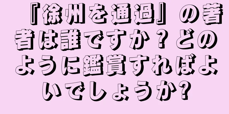 『徐州を通過』の著者は誰ですか？どのように鑑賞すればよいでしょうか?
