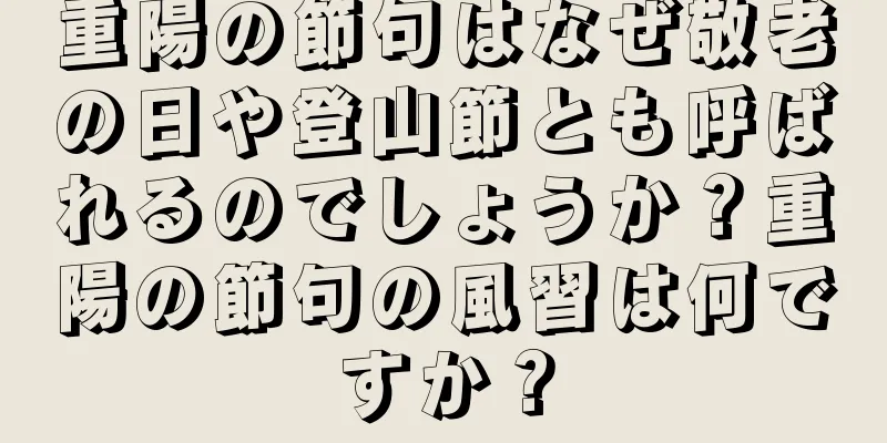 重陽の節句はなぜ敬老の日や登山節とも呼ばれるのでしょうか？重陽の節句の風習は何ですか？