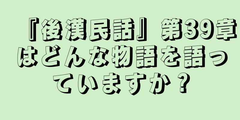 『後漢民話』第39章はどんな物語を語っていますか？