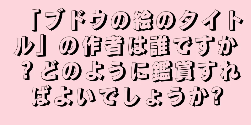 「ブドウの絵のタイトル」の作者は誰ですか？どのように鑑賞すればよいでしょうか?