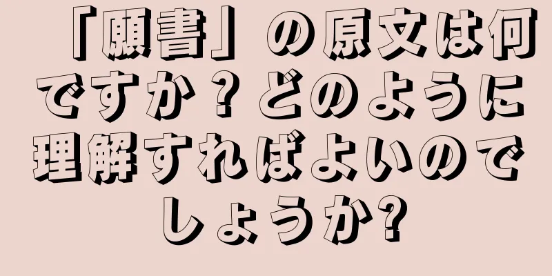 「願書」の原文は何ですか？どのように理解すればよいのでしょうか?