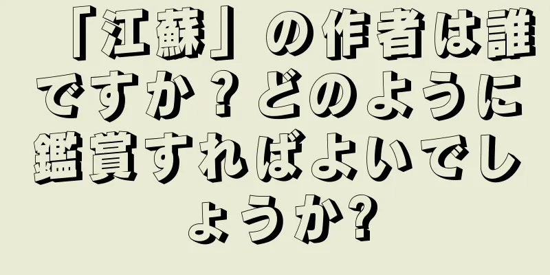 「江蘇」の作者は誰ですか？どのように鑑賞すればよいでしょうか?