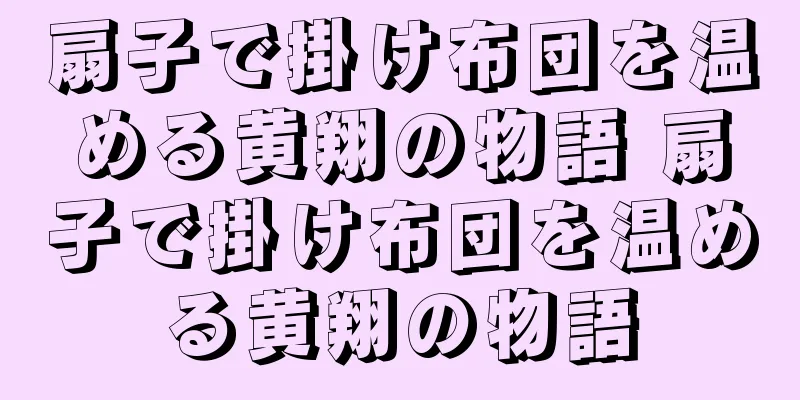 扇子で掛け布団を温める黄翔の物語 扇子で掛け布団を温める黄翔の物語