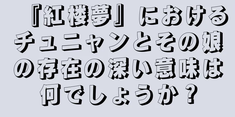 『紅楼夢』におけるチュニャンとその娘の存在の深い意味は何でしょうか？