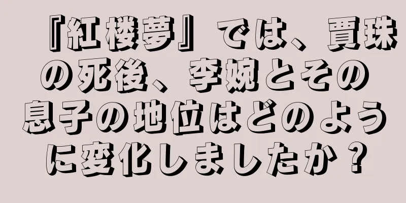 『紅楼夢』では、賈珠の死後、李婉とその息子の地位はどのように変化しましたか？